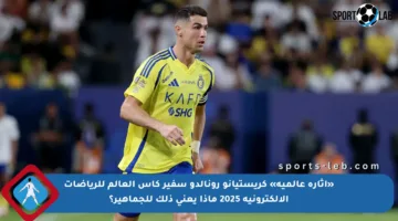 «إثارة عالمية» كريستيانو رونالدو سفير كأس العالم للرياضات الإلكترونية 2025 ماذا يعني ذلك للجماهير؟